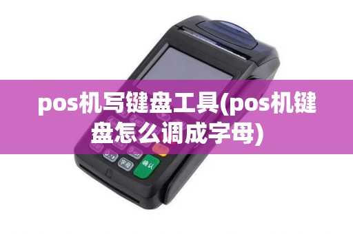 pos机写键盘工具(pos机键盘怎么调成字母) pos机写键盘工具(pos机键盘怎么调成字母)