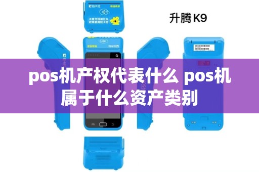 pos机产权代表什么 pos机属于什么资产类别 pos机产权代表什么 pos机属于什么资产类别