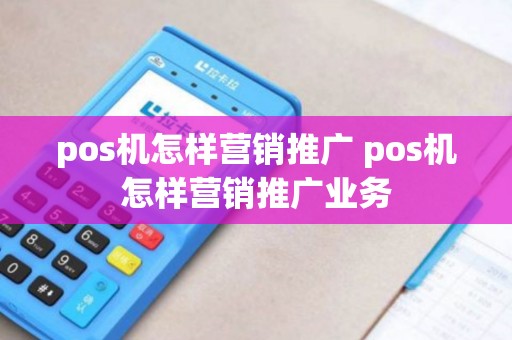 pos机怎样营销推广 pos机怎样营销推广业务
