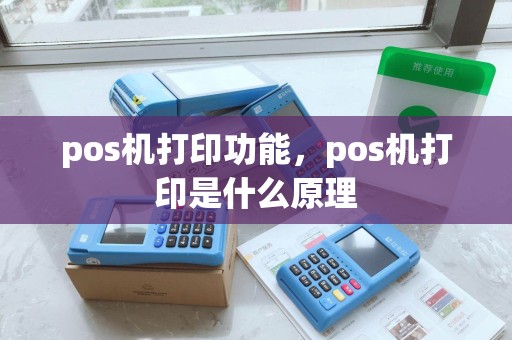 pos机打印功能,pos机打印是什么原理 pos机打印功能,pos机打印是什么原理