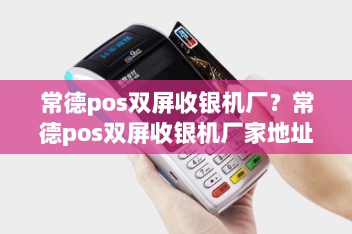 常德pos双屏收银机厂?常德pos双屏收银机厂家地址 常德pos双屏收银机厂?常德pos双屏收银机厂家地址