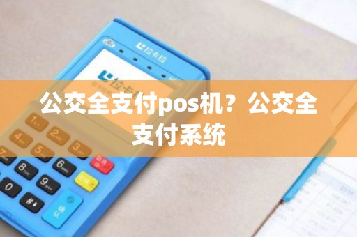 公交全支付pos机?公交全支付系统 公交全支付pos机?公交全支付系统