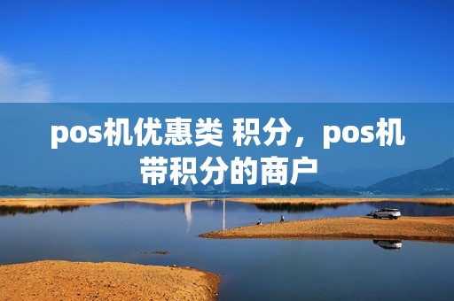 pos机优惠类 积分,pos机带积分的商户 pos机优惠类 积分,pos机带积分的商户