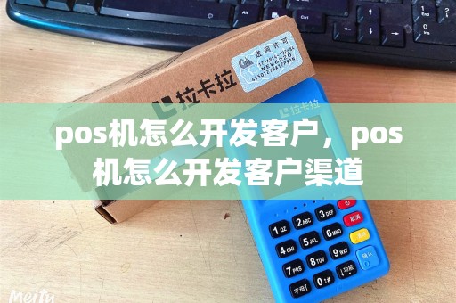 pos机怎么开发客户,pos机怎么开发客户渠道 pos机怎么开发客户,pos机怎么开发客户渠道